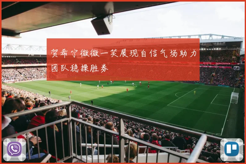贺希宁微微一笑展现自信气场助力团队稳操胜券