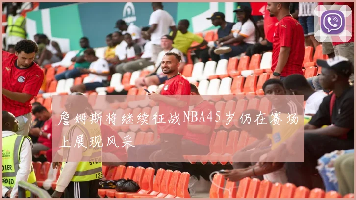 詹姆斯将继续征战NBA45岁仍在赛场上展现风采