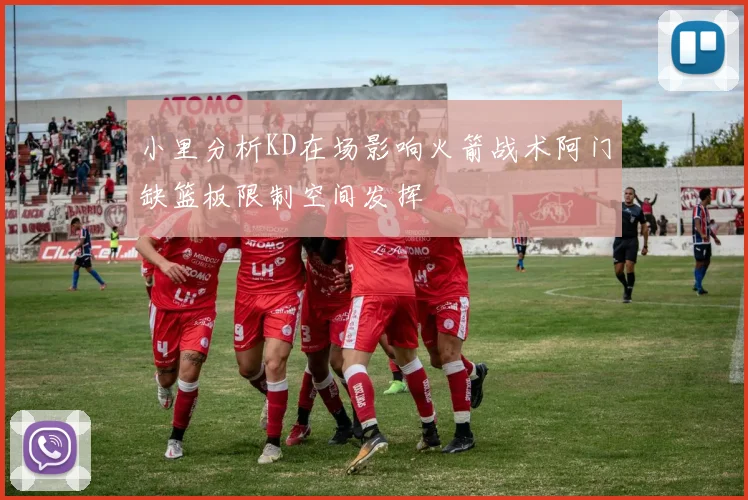 小里分析KD在场影响火箭战术阿门缺篮板限制空间发挥