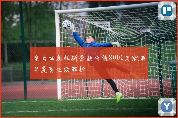 皇马回购帕斯条款价值8000万欧明年夏窗生效解析