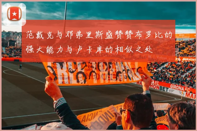 范戴克与邓弗里斯盛赞赞布罗比的强大能力与卢卡库的相似之处