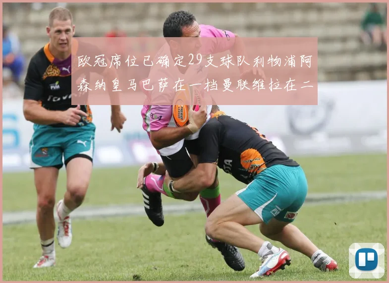 欧冠席位已确定29支球队利物浦阿森纳皇马巴萨在一档曼联维拉在二档