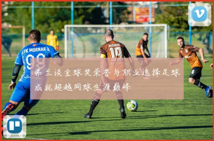 弗兰谈金球奖荣誉与职业选择足球成就超越网球生涯巅峰